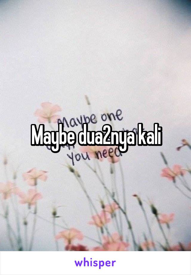 Maybe dua2nya kali