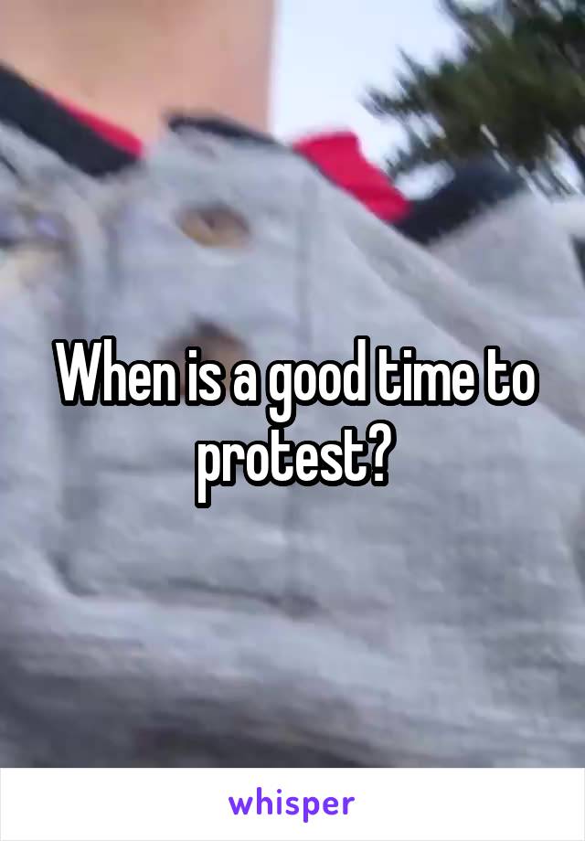 When is a good time to protest?