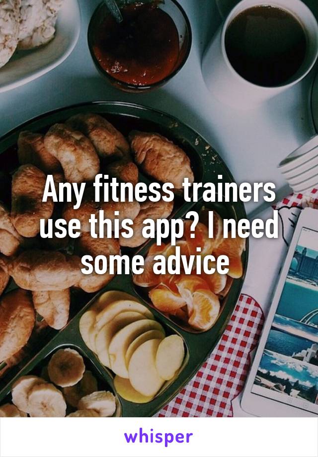 Any fitness trainers use this app? I need some advice 