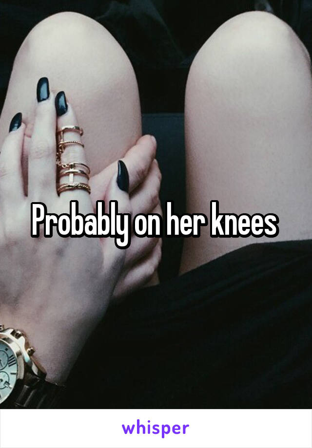 Probably on her knees 