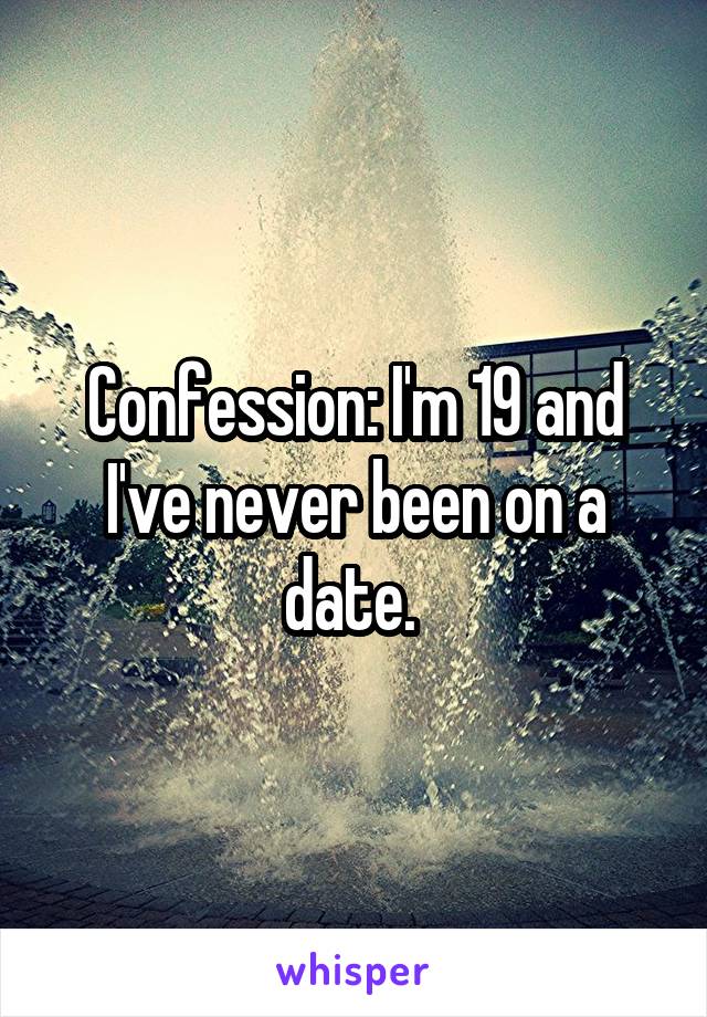 Confession: I'm 19 and I've never been on a date. 