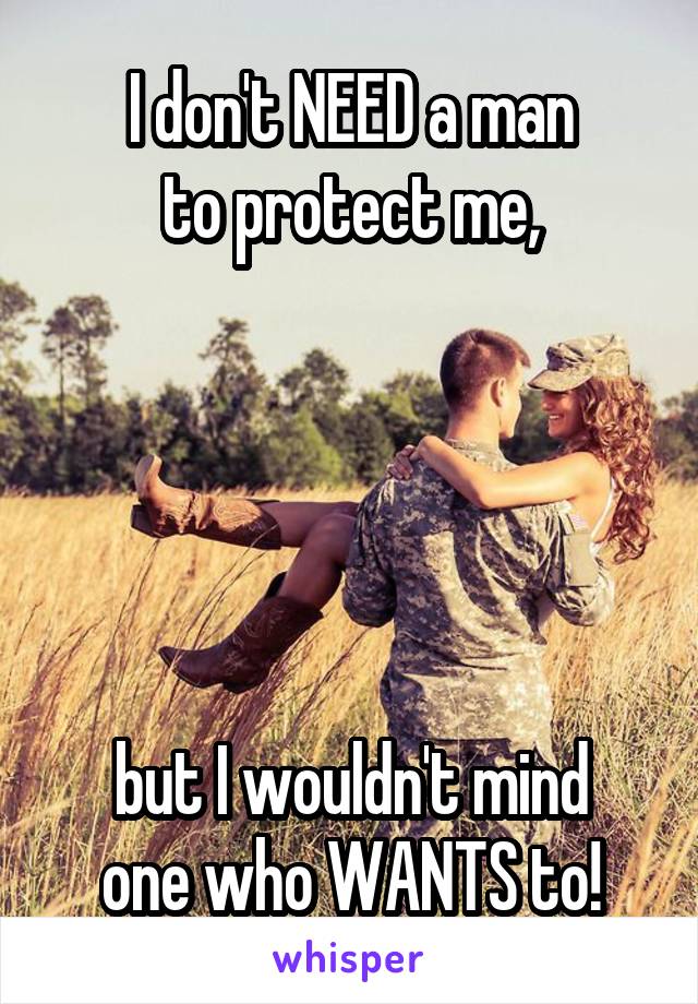 I don't NEED a man
to protect me,





but I wouldn't mind
one who WANTS to!