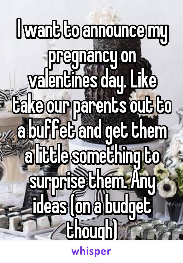 I want to announce my pregnancy on valentines day. Like take our parents out to a buffet and get them a little something to surprise them. Any ideas (on a budget though)