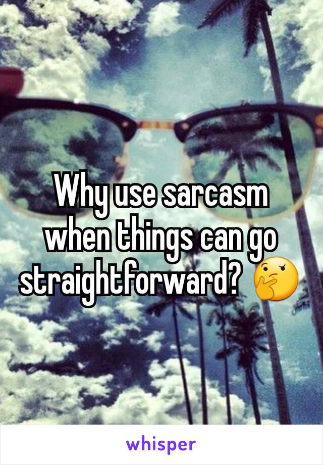 Why use sarcasm when things can go straightforward? 🤔