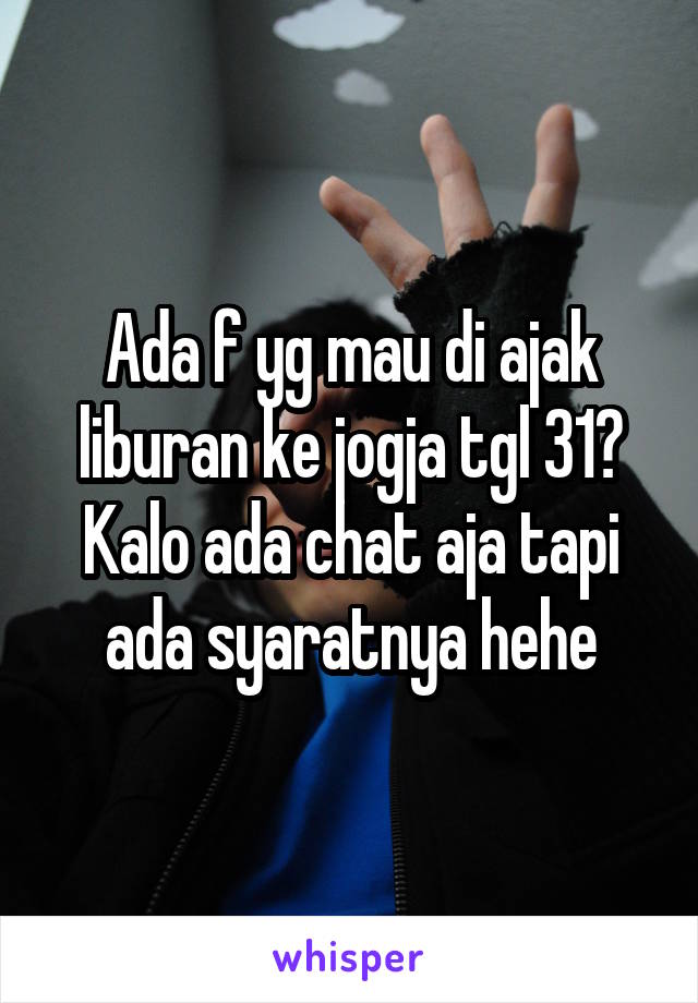 Ada f yg mau di ajak liburan ke jogja tgl 31? Kalo ada chat aja tapi ada syaratnya hehe