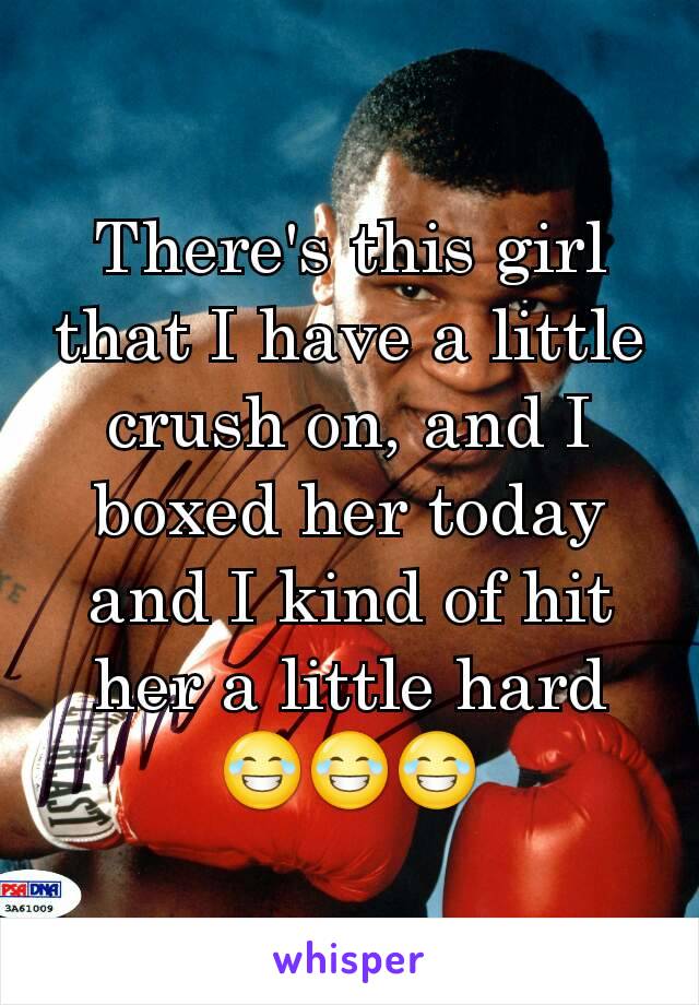 There's this girl that I have a little crush on, and I boxed her today and I kind of hit her a little hard 😂😂😂