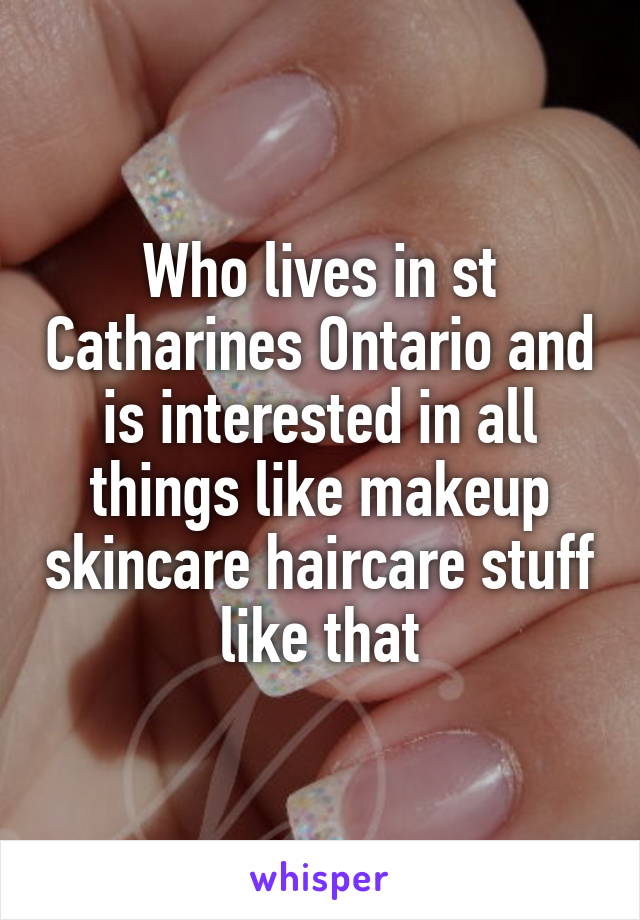 Who lives in st Catharines Ontario and is interested in all things like makeup skincare haircare stuff like that