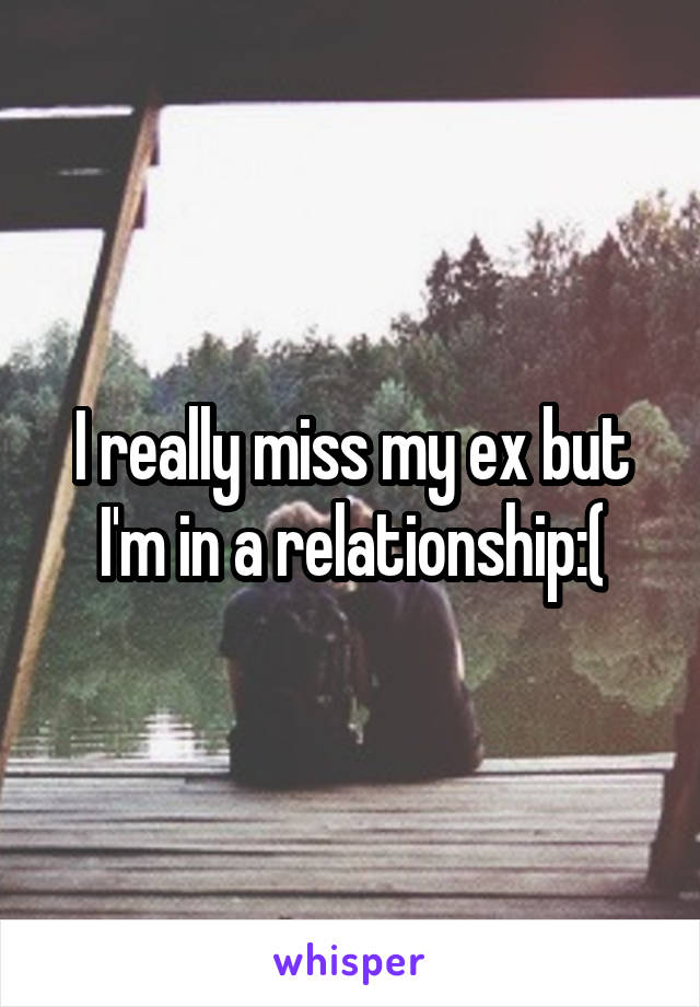 I really miss my ex but I'm in a relationship:(