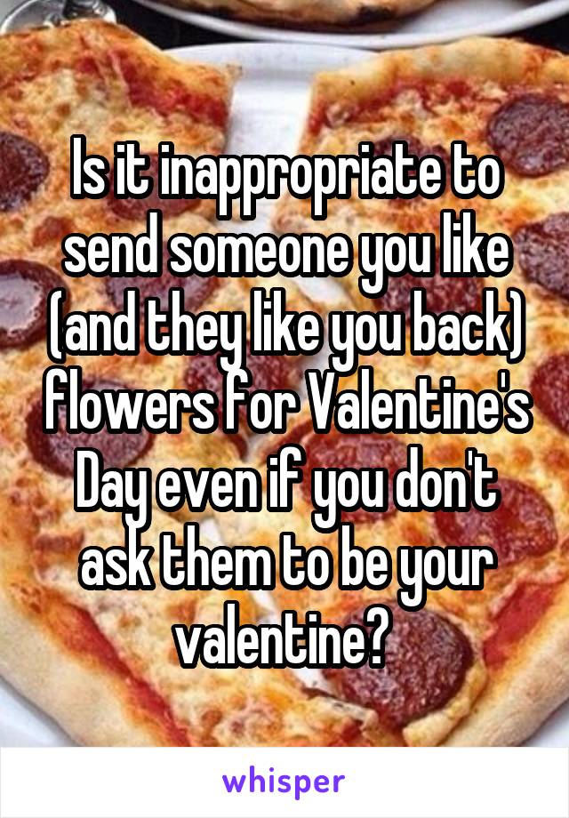 Is it inappropriate to send someone you like (and they like you back) flowers for Valentine's Day even if you don't ask them to be your valentine? 