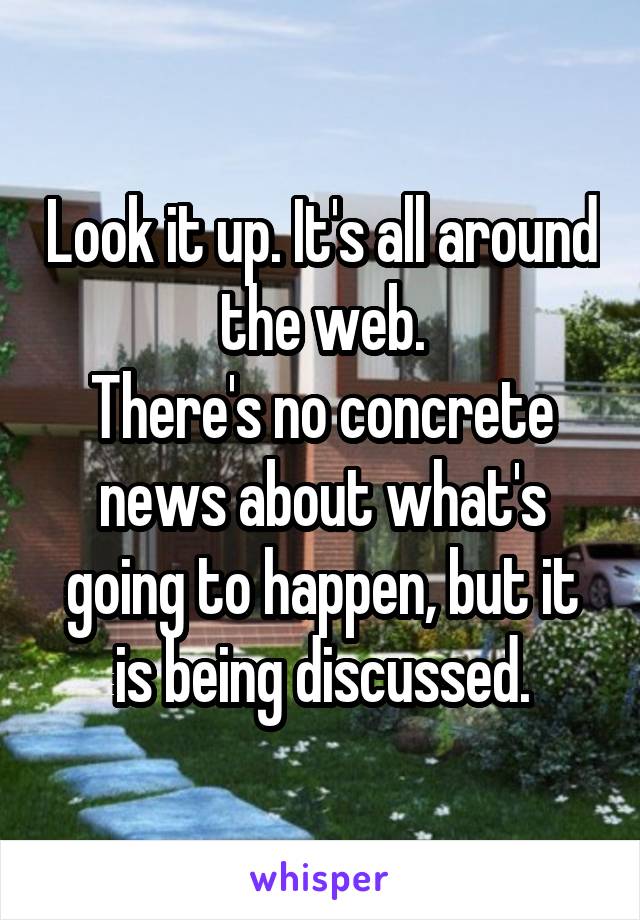 Look it up. It's all around the web.
There's no concrete news about what's going to happen, but it is being discussed.