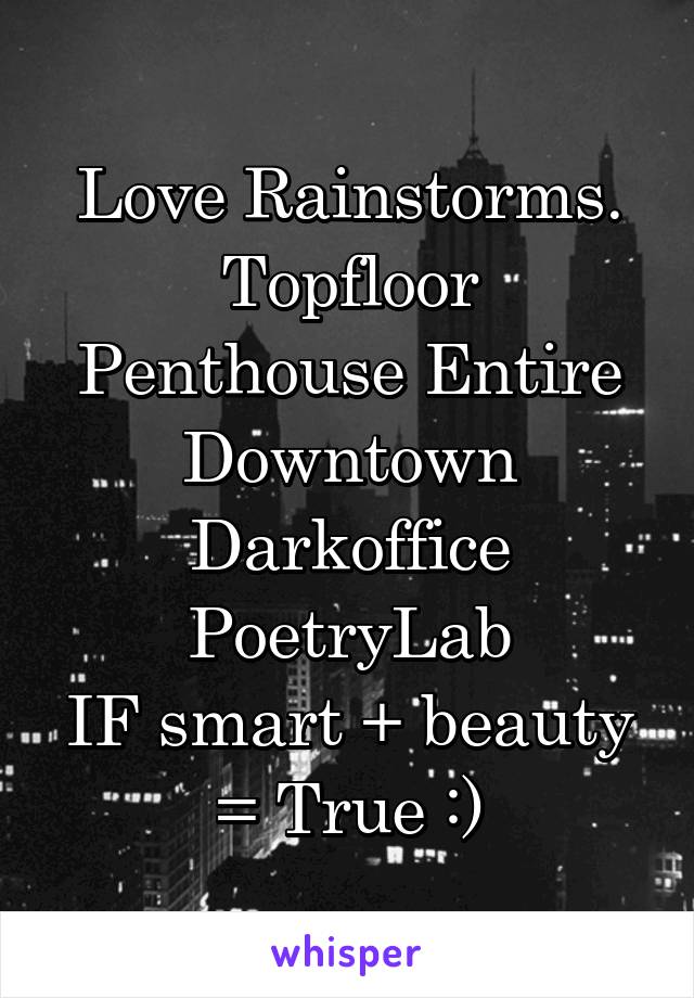 Love Rainstorms.
Topfloor Penthouse Entire Downtown
Darkoffice PoetryLab
IF smart + beauty = True :)