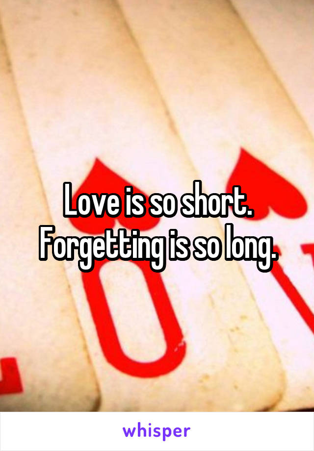 Love is so short. Forgetting is so long.