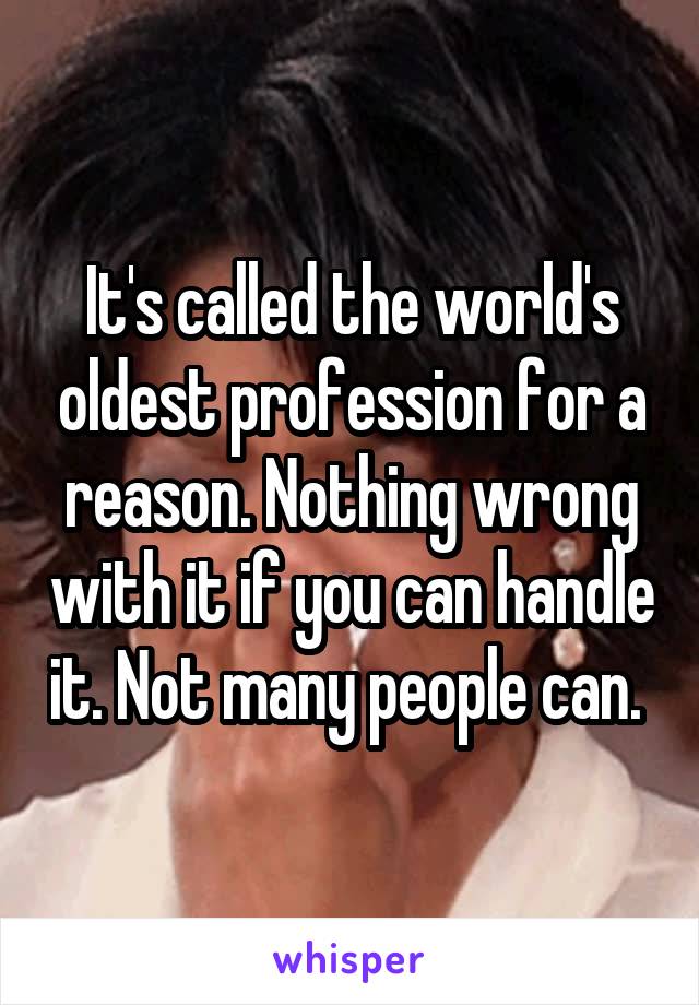 It's called the world's oldest profession for a reason. Nothing wrong with it if you can handle it. Not many people can. 