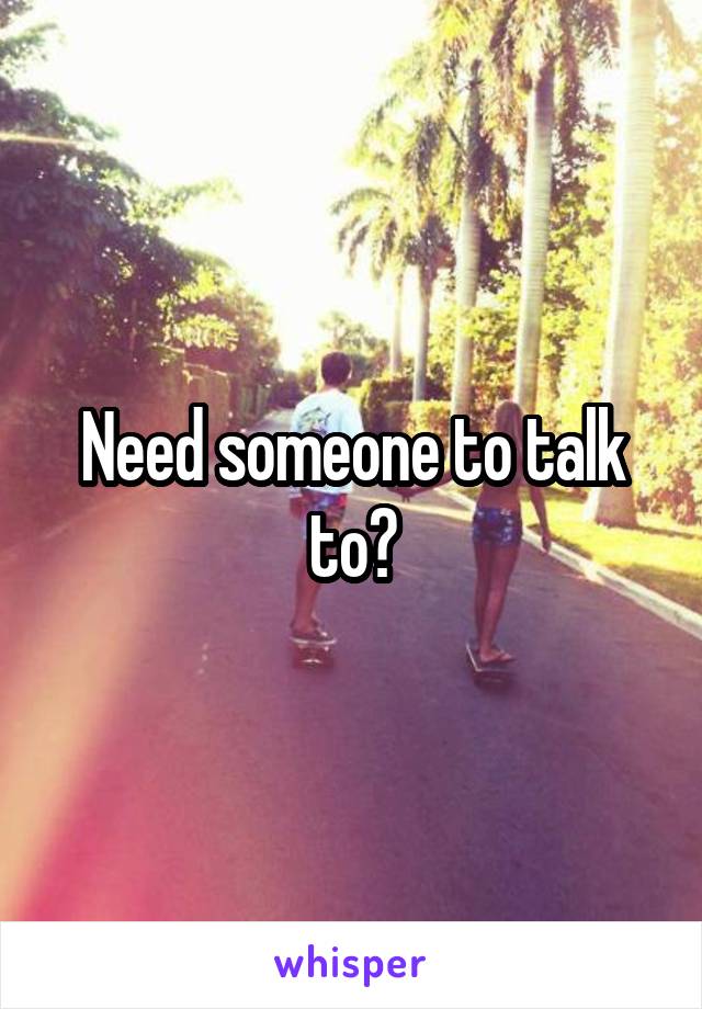 Need someone to talk to?