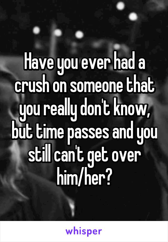 Have you ever had a crush on someone that you really don't know, but time passes and you still can't get over him/her?