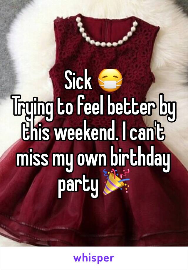 Sick 😷 
Trying to feel better by this weekend. I can't miss my own birthday party 🎉 