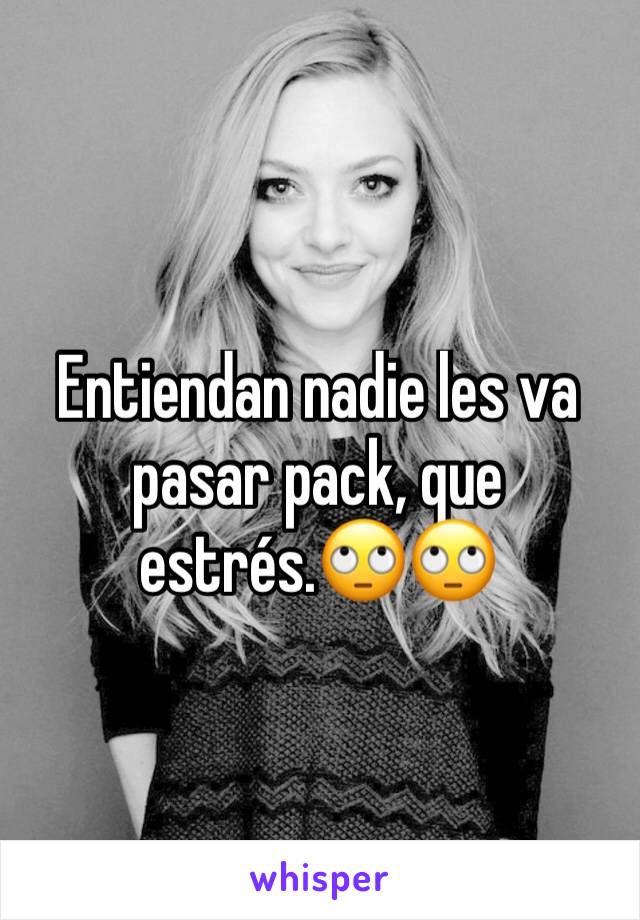 Entiendan nadie les va pasar pack, que estrés.🙄🙄