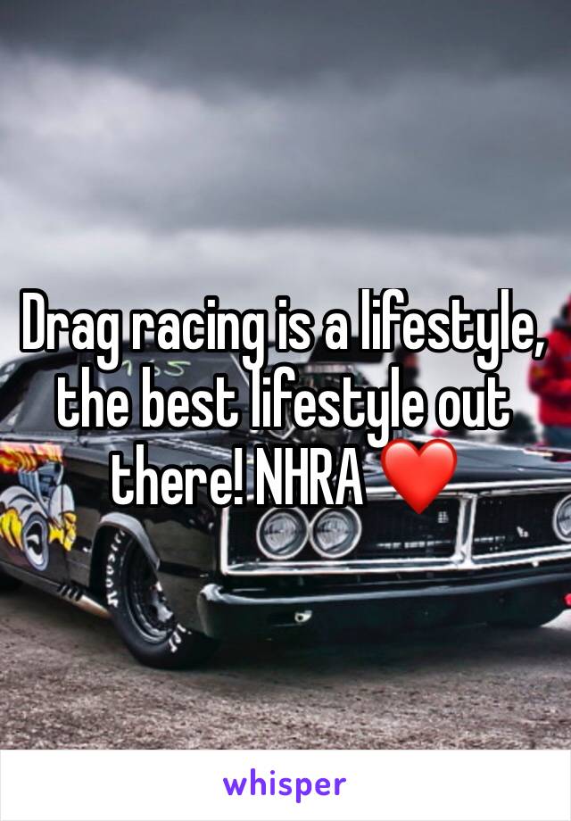 Drag racing is a lifestyle, the best lifestyle out there! NHRA ❤