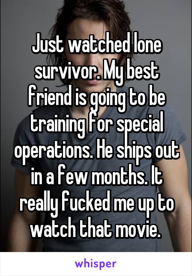 Just watched lone survivor. My best friend is going to be training for special operations. He ships out in a few months. It really fucked me up to watch that movie. 