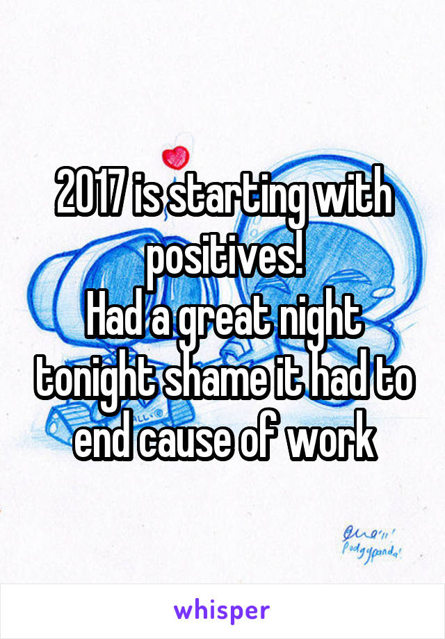 2017 is starting with positives!
Had a great night tonight shame it had to end cause of work