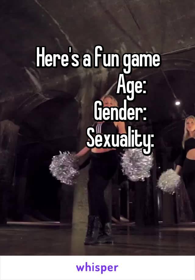 Here's a fun game
                  Age:
            Gender:
            Sexuality:
                  

