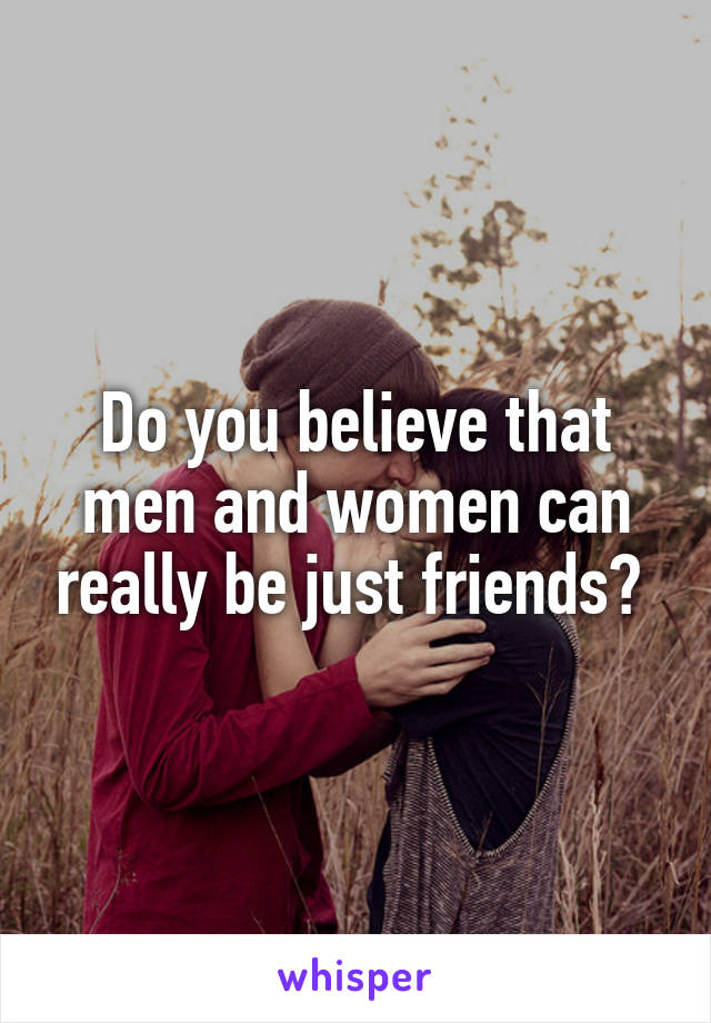 Do you believe that men and women can really be just friends? 