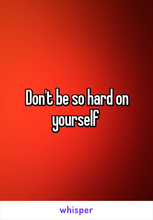 Don't be so hard on yourself 