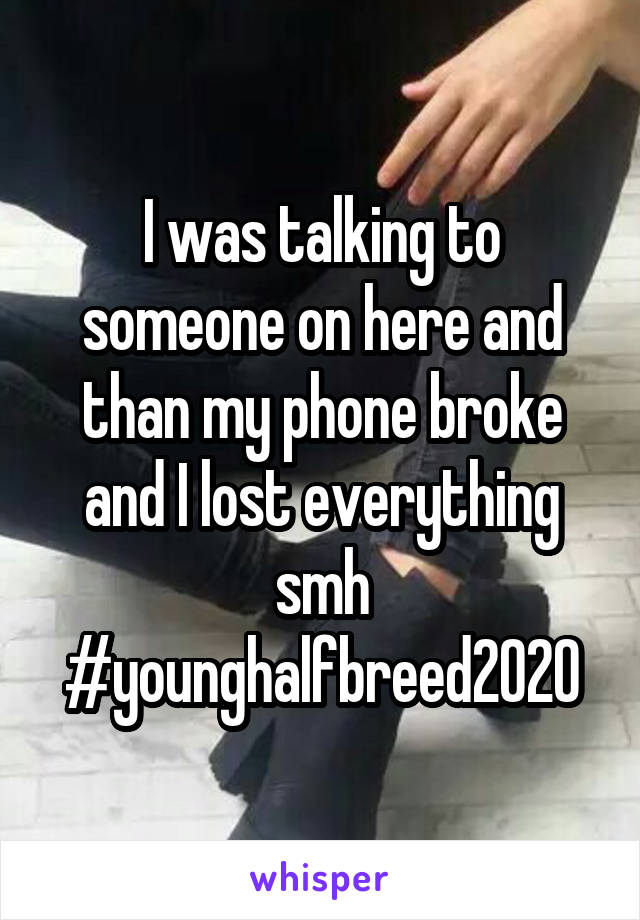 I was talking to someone on here and than my phone broke and I lost everything smh #younghalfbreed2020