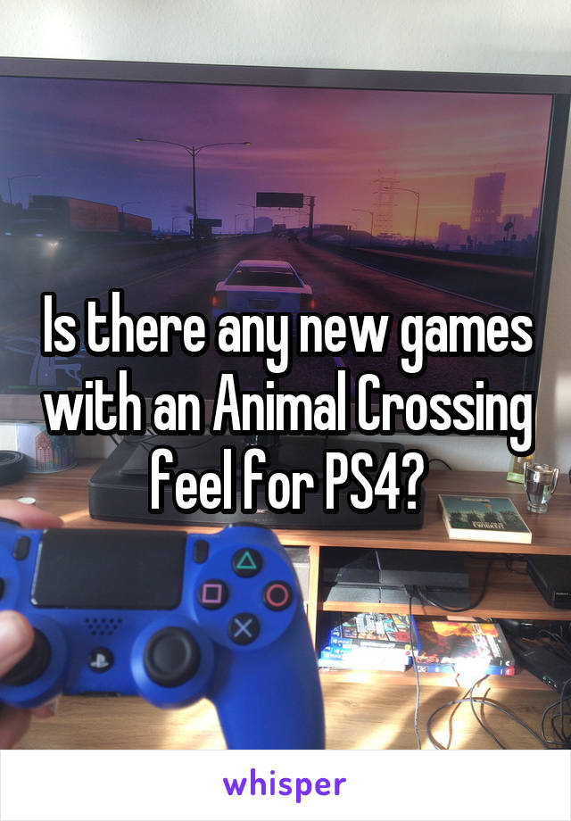 Is there any new games with an Animal Crossing feel for PS4?