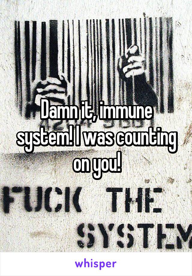 Damn it, immune system! I was counting on you!