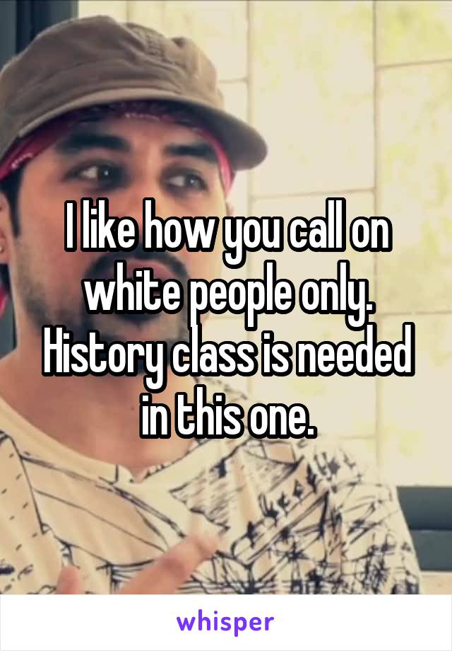 I like how you call on white people only. History class is needed in this one.