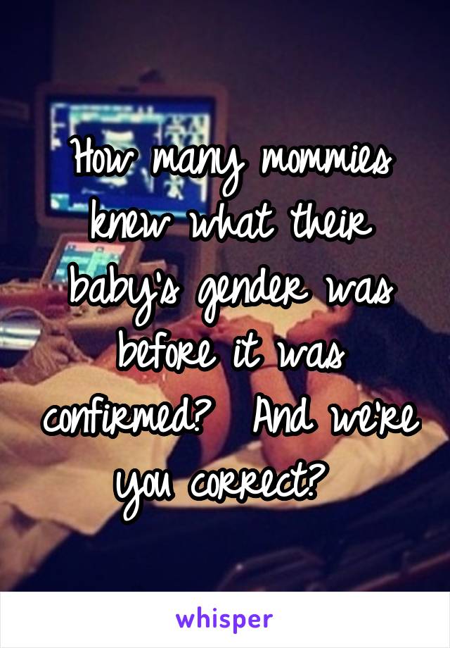 How many mommies knew what their baby's gender was before it was confirmed?  And we're you correct? 