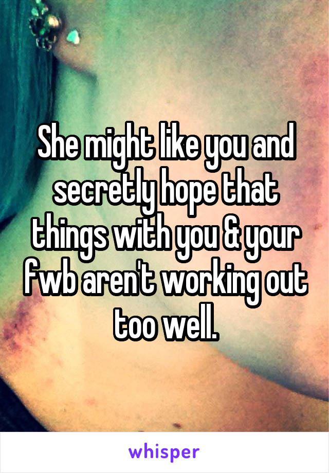 She might like you and secretly hope that things with you & your fwb aren't working out too well.