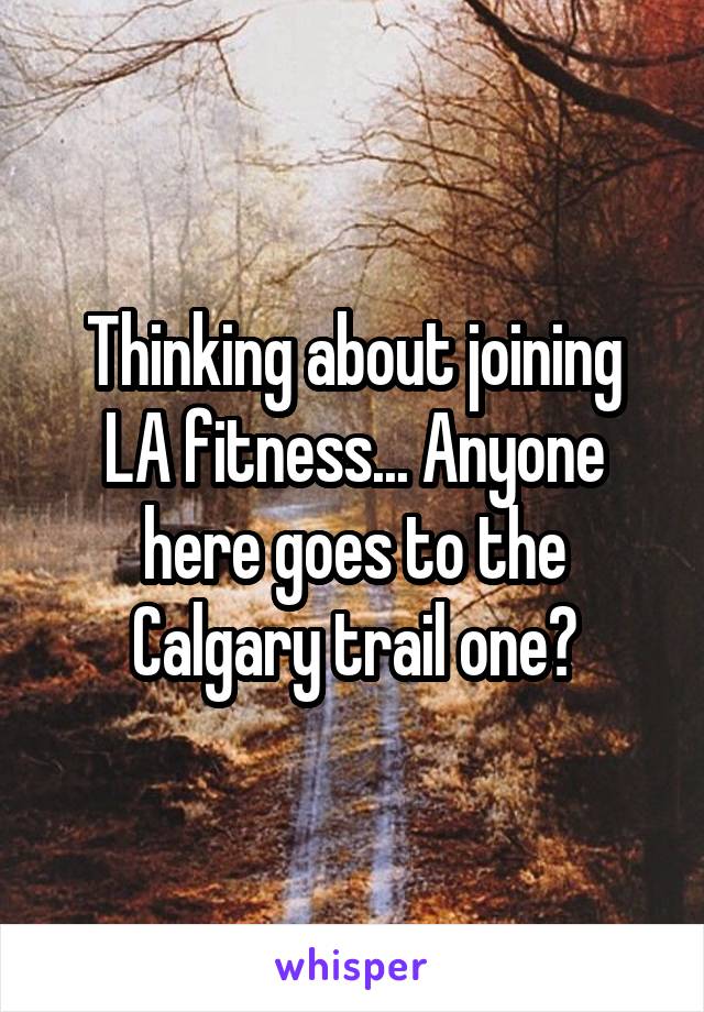 Thinking about joining LA fitness... Anyone here goes to the Calgary trail one?