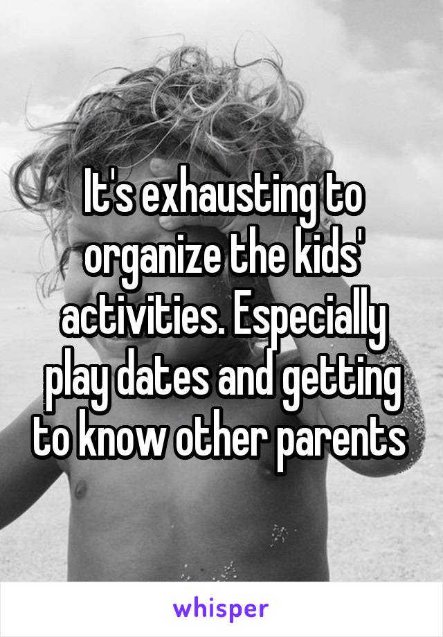 It's exhausting to organize the kids' activities. Especially play dates and getting to know other parents 