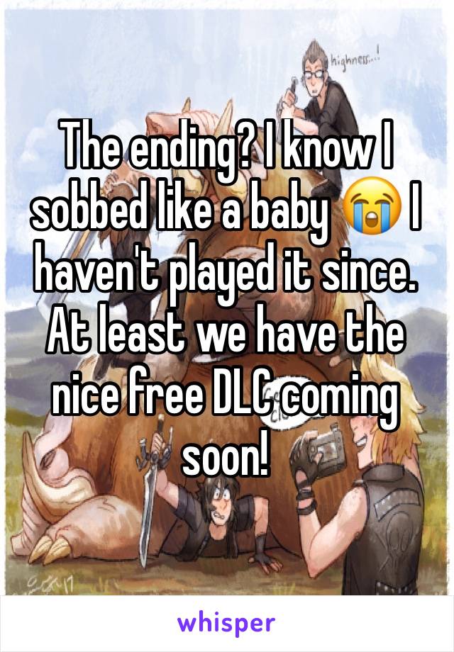 The ending? I know I sobbed like a baby 😭 I haven't played it since. At least we have the nice free DLC coming soon!