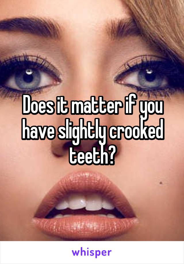 Does it matter if you have slightly crooked teeth?