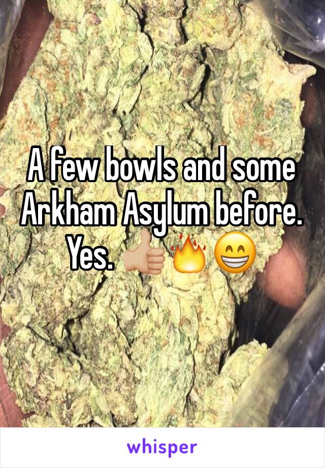 A few bowls and some Arkham Asylum before. Yes. 👍🏼🔥😁