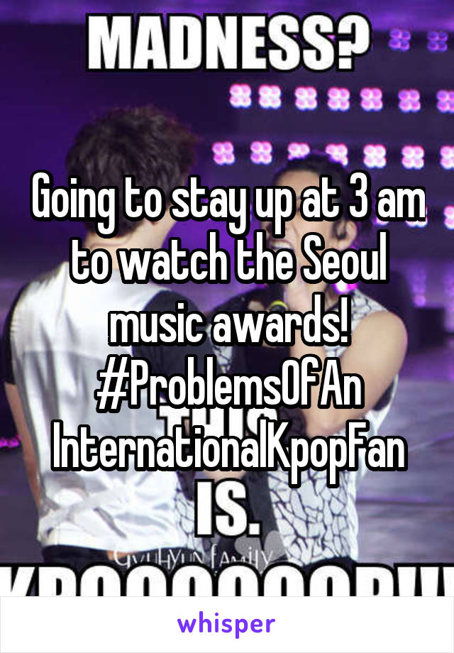 Going to stay up at 3 am to watch the Seoul music awards!
#ProblemsOfAn InternationalKpopFan