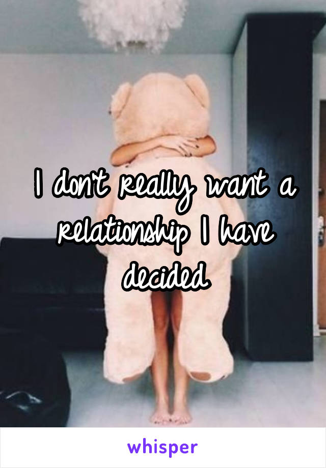 I don't really want a relationship I have decided