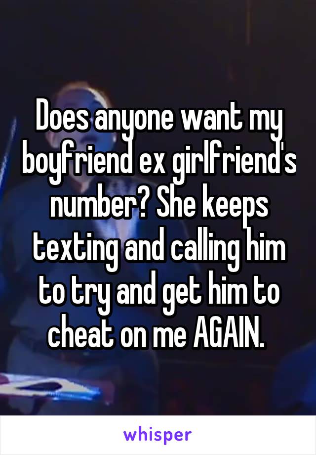 Does anyone want my boyfriend ex girlfriend's number? She keeps texting and calling him to try and get him to cheat on me AGAIN. 