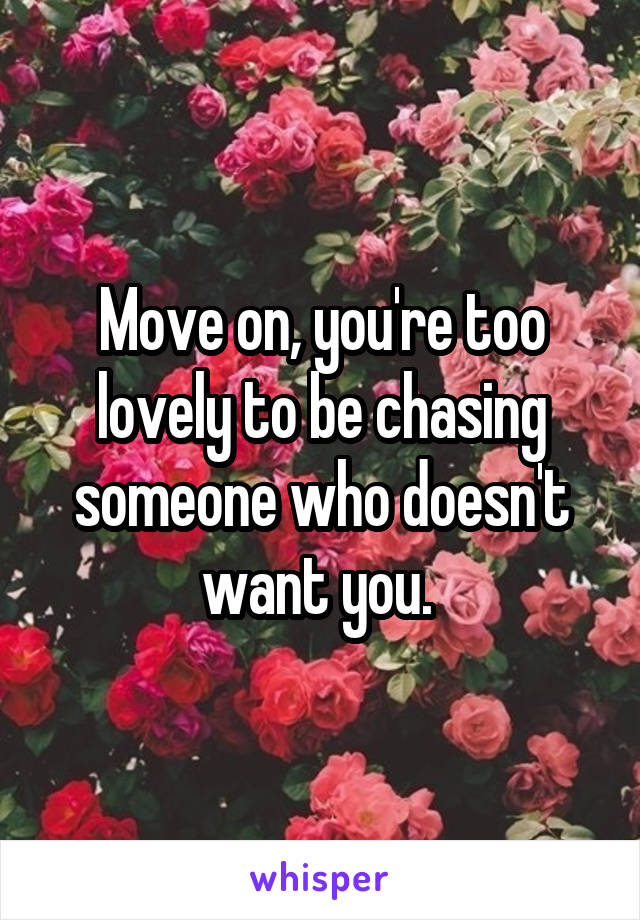 Move on, you're too lovely to be chasing someone who doesn't want you. 