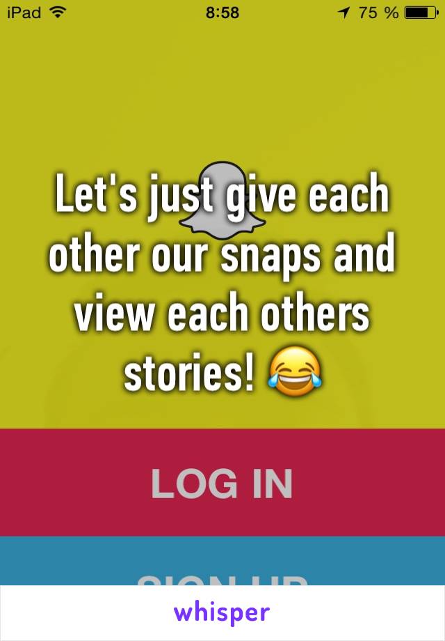 Let's just give each other our snaps and view each others stories! 😂