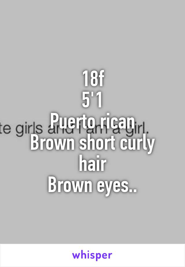 18f
5'1
Puerto rican
Brown short curly hair
Brown eyes..