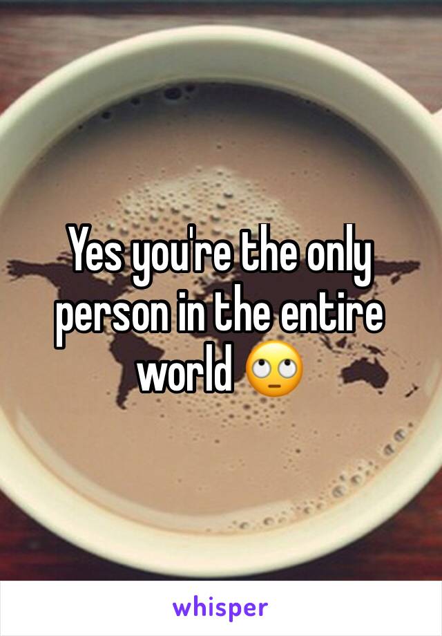 Yes you're the only person in the entire world 🙄