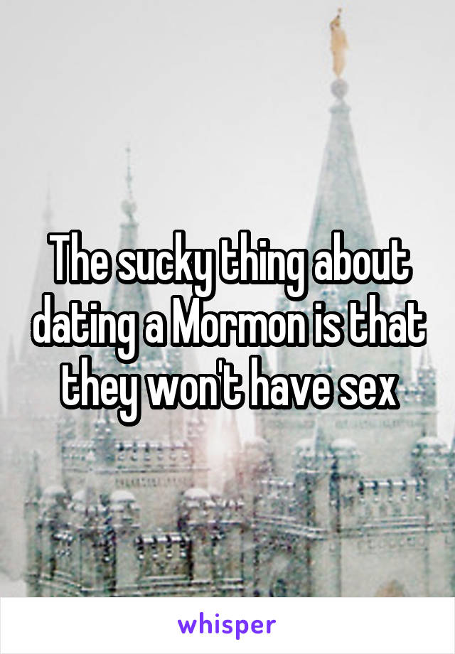 The sucky thing about dating a Mormon is that they won't have sex