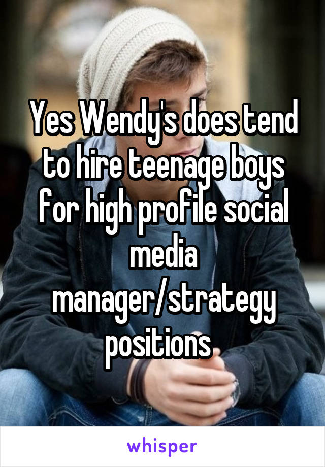 Yes Wendy's does tend to hire teenage boys for high profile social media manager/strategy positions  