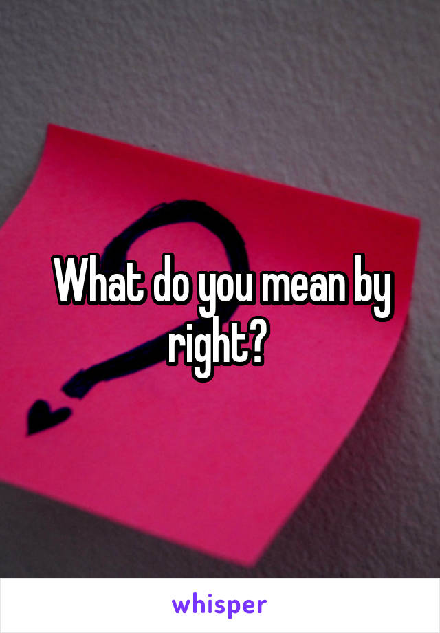 What do you mean by right? 