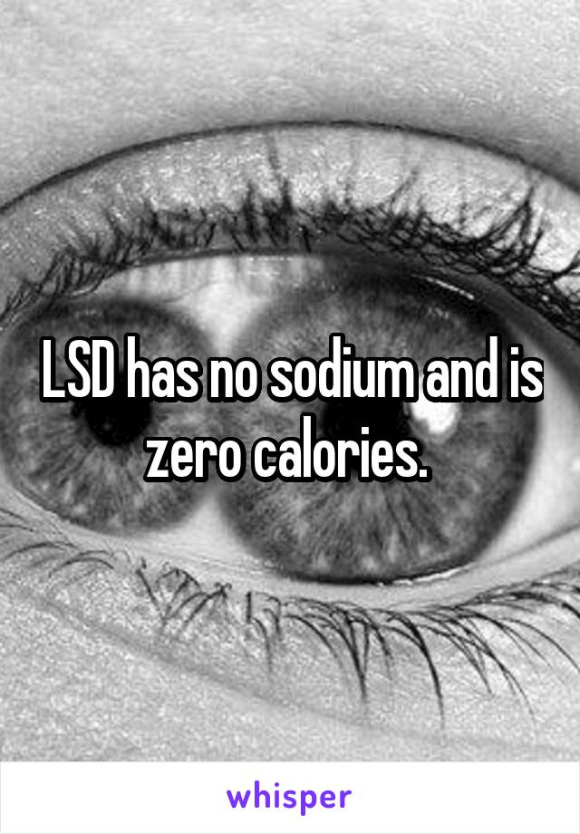 LSD has no sodium and is zero calories. 