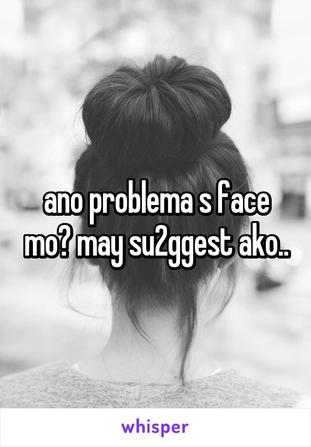 ano problema s face mo? may su2ggest ako..